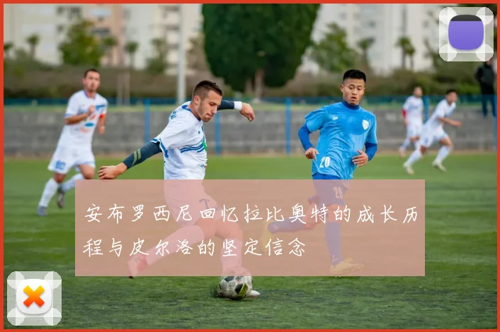 安布罗西尼回忆拉比奥特的成长历程与皮尔洛的坚定信念