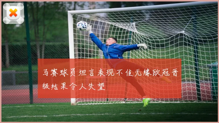 马赛球员坦言表现不佳无缘欧冠晋级结果令人失望