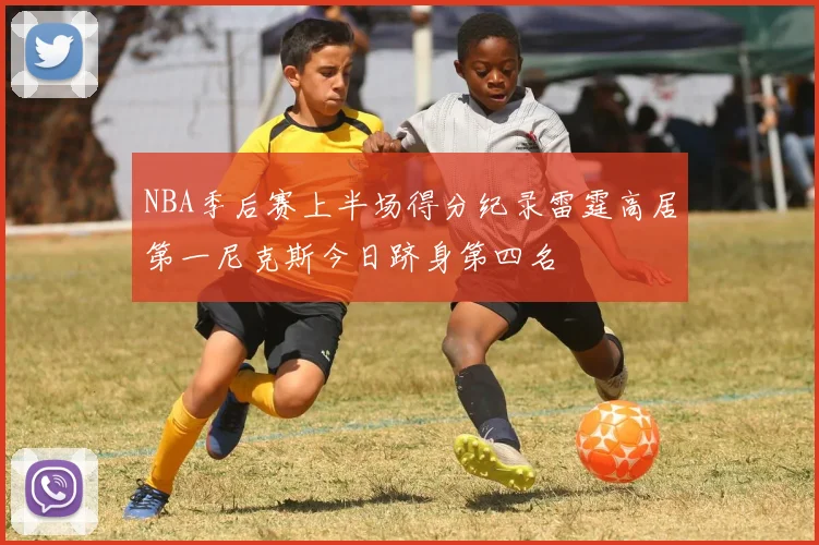 NBA季后赛上半场得分纪录雷霆高居第一尼克斯今日跻身第四名