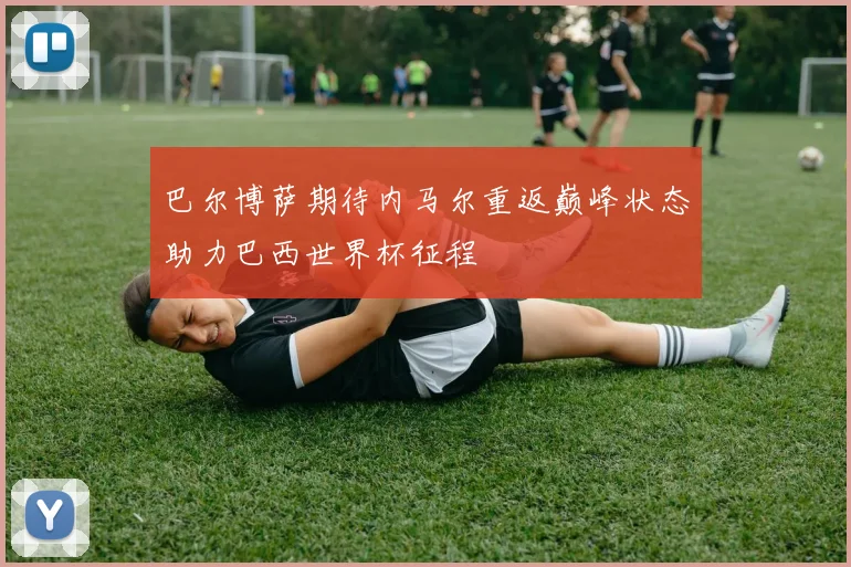 巴尔博萨期待内马尔重返巅峰状态助力巴西世界杯征程