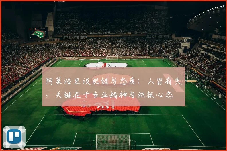 阿莱格里谈犯错与态度：人皆有失，关键在于专业精神与积极心态